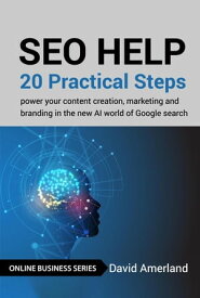 SEO Help 20 Practical Steps to Power your Content Creation, Marketing and Branding in the new AI world of Google Search【電子書籍】[ David Amerland ]