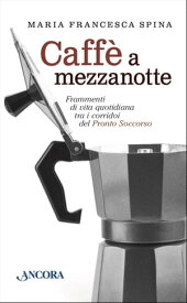 Caff? a mezzanotte Frammenti di vita quotidiana tra i corridoi del Pronto Soccorso【電子書籍】[ Maria Francesca Spina ]