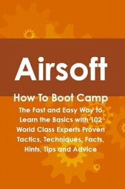 Airsoft How To Boot Camp: The Fast and Easy Way to Learn the Basics with 102 World Class Experts Proven Tactics, Techniques, Facts, Hints, Tips and Advice【電子書籍】[ Cortez Hessman ]