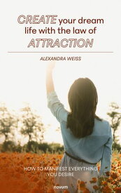 Create your dream life with the law of attraction How to manifest everything you desire【電子書籍】[ Alexandra Weiss ]