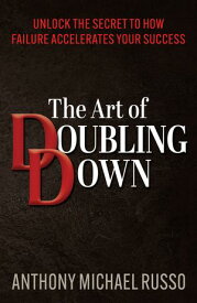 The Art of Doubling Down Unlock the Secret to How Failure Accelerates Your Success【電子書籍】[ Anthony Michael Russo ]