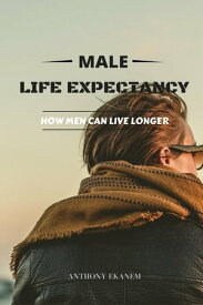 Male Life Expectancy How Men Can Live Longer【電子書籍】[ Anthony Ekanem ]