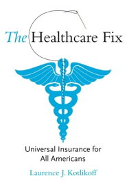 The Healthcare Fix Universal Insurance for All Americans【電子書籍】[ Laurence J. Kotlikoff ]