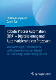 Robotic Process Automation (RPA) - Digitalisierung und Automatisierung von Prozessen Voraussetzungen, Funktionsweise und Implementierung am Beispiel des Controllings und Rechnungswesens【電子書籍】[ Christian Langmann ]