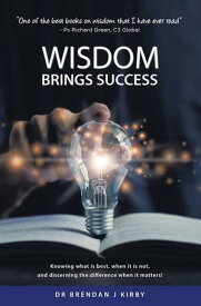 Wisdom Brings Success Knowing what is best, when it is not, and discerning the difference when it matters!【電子書籍】[ Dr Brendan J Kirby ]