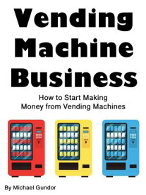 Vending Machine Business How to Start Making Money from Vending Machines【電子書籍】[ Michael Gundor ]