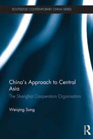 China's Approach to Central Asia The Shanghai Co-operation Organisation【電子書籍】[ Weiqing Song ]