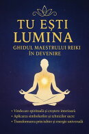 Tu esti Lumina - Ghidul Maestrului Reiki in devenire