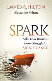 Spark Take Your Business From Struggle to Significance【電子書籍】[ David A. Hilton ]