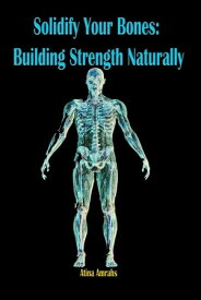 Solidify Your Bones: Building Strength Naturally【電子書籍】[ Atina Amrahs ]