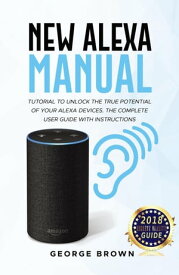 New Alexa Manual Tutorial to Unlock The True Potential of Your Alexa Devices. The Complete User Guide with Instructions【電子書籍】[ George Brown ]