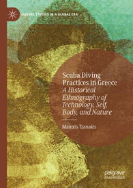 Scuba Diving Practices in Greece A Historical Ethnography of Technology, Self, Body, and Nature【電子書籍】[ Manolis Tzanakis ]