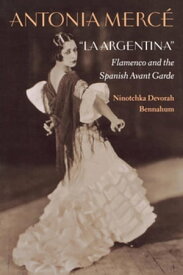 Antonia Merc?, "LaArgentina" Flamenco and the Spanish Avant Garde【電子書籍】[ Ninotchka Bennahum ]