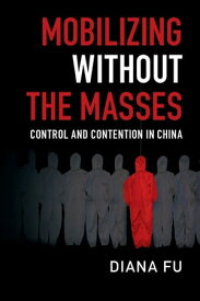 Mobilizing without the Masses Control and Contention in China【電子書籍】[ Diana Fu ]