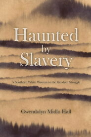 Haunted by Slavery A Memoir of a Southern White Woman in the Freedom Struggle【電子書籍】[ Gwendolyn Midlo Hall ]