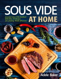 Sous Vide at Home: Essential Sous Vide Cookbook With Over 50 Recipes For Cooking Under Pressure【電子書籍】[ Adele Baker ]