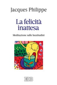 La felicit? inattesa Meditazione sulle beatitudini【電子書籍】[ Jacques Philippe ]