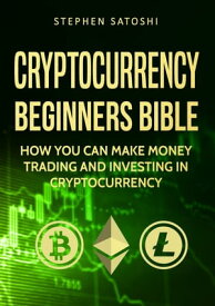 Cryptocurrency Beginners Bible How You Can Make Money Trading and Investing in Cryptocurrency like Bitcoin, Ethereum and altcoins【電子書籍】[ Stephen Satoshi ]