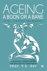Ageing a boon or a bane Issues, Concerns and Remedies【電子書籍】[ Prof. P.K. Ray ]