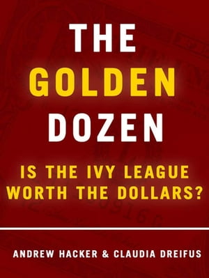 The Golden Dozen: Is the Ivy League Worth the Dollars Is the Ivy League Worth the Dollars【電子書籍】[ Andrew Hacker ]