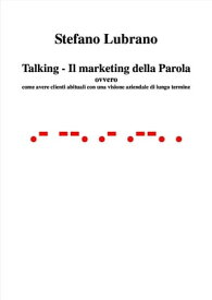 Talking - Il Marketing della Parola ovvero come avere clienti abituali con una visione aziendale di lungo termine【電子書籍】[ Stefano Lubrano ]
