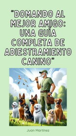 "Domando al Mejor Amigo: Una Gu?a Completa de Adiestramiento Canino"【電子書籍】[ Juan Martinez ]