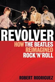 Revolver How the Beatles Re-Imagined Rock 'n' Roll【電子書籍】[ Robert Rodriguez ]