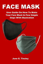 FACE MASK User Guide On How To Make Your Face Mask In Few Simple Steps With Illustration【電子書籍】[ June E. Tinsley ]