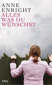 Alles, was du w?nschst Erz?hlungen【電子書籍】[ Anne Enright ]