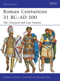 Roman Centurions 31 BC?AD 500 The Classical and Late Empire【電子書籍】[ Dr Raffaele D’Amato ]