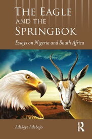 The Eagle and the Springbok Essays on Nigeria and South Africa【電子書籍】[ Adekeye Adebajo ]