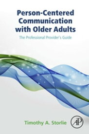 Person-Centered Communication with Older Adults The Professional Provider's Guide【電子書籍】[ Timothy A. Storlie ]