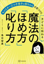 子どもに伝わる魔法の「ほめ方」「叱り方」　モンスター三つ子男子の母ちゃんが見つけた【電子書籍】[ 島谷留美 ]