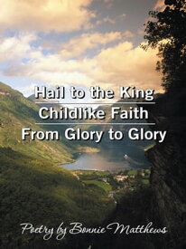 Hail to the King/Childlike Faith/From Glory to Glory Poetry by Bonnie Matthews【電子書籍】[ Bonnie Matthews ]