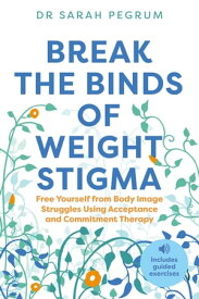 Break the Binds of Weight Stigma Free Yourself from Body Image Struggles Using Acceptance and Commitment Therapy【電子書籍】[ Dr Sarah Pegrum ]
