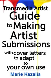 The Transmedia Artist Guide to Making Artist Submissions【電子書籍】[ Marie Kazalia ]