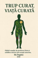 Trup curat, viata curata - Ghid complet de purificare fizica si echilibru interior prin terapii naturiste, post si constiinta regeneratoare