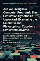 Are We Living in a Computer Program?: The Simulation Hypothesis Unpacked: Examining the Scientific and Philosophical Case for a Simulated Universe