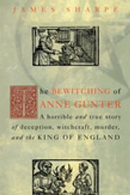The Bewitching of Anne Gunter A Horrible and True Story of Deception, Witchcraft, Murder, and the King of England【電子書籍】[ James Sharpe ]