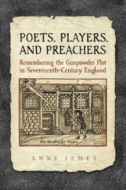 Poets, Players, and Preachers Remembering the Gunpowder Plot in Seventeenth-Century England【電子書籍】[ Anne James ]
