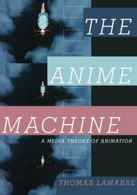The Anime Machine A Media Theory of Animation【電子書籍】[ Thomas Lamarre ]