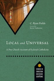 Local and Universal A Free Church Account of Ecclesial Catholicity【電子書籍】[ C. Ryan Fields ]