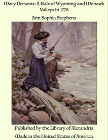 Mary Derwent: A Tale of Wyoming and Mohawk Valleys in 1778【電子書籍】[ Ann Sophia Stephens ]