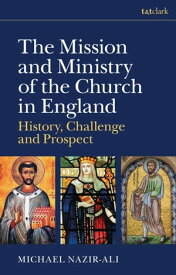 The Mission and Ministry of the Church in England History, Challenge, and Prospect【電子書籍】[ Michael Nazir-Ali ]