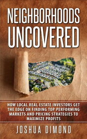 Neighborhoods Uncovered How local real estate investors get the edge on finding top performing markets and pricing strategies to maximize profits【電子書籍】[ Joshua Dimond ]