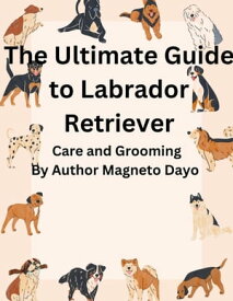 The Ultimate Guide to Labrador Retriever Care and Grooming Pets, #1【電子書籍】[ Magneto Dayo ]