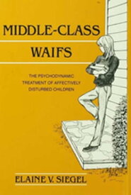 Middle-Class Waifs The Psychodynamic Treatment of Affectively Disturbed Children【電子書籍】[ Elaine V. Siegel ]