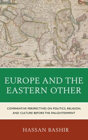 Europe and the Eastern Other Comparative Perspectives on Politics, Religion and Culture before the Enlightenment【電子書籍】[ Hassan Bashir, Texas A&M University at Qatar ]