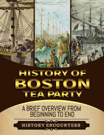 Boston Tea Party: A Brief Overview from Beginning to the End【電子書籍】[ History Encounters ]
