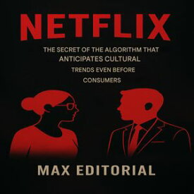 NETFLIX: THE SECRET OF THE ALGORITHM THAT ANTICIPATES CULTURAL TRENDS EVEN BEFORE CONSUMERS【電子書籍】[ MAX EDITORIAL ]